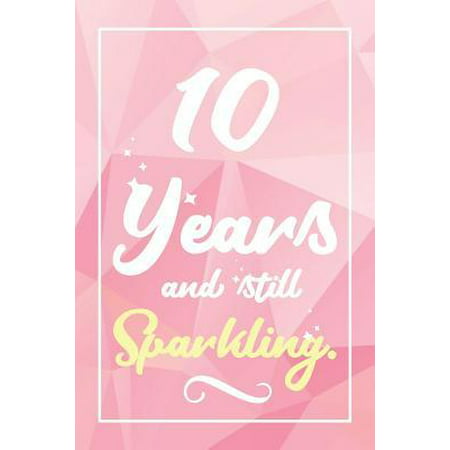 10 Years And Still Sparkling: Lined Journal / Notebook - Cute and Funny 10 yr Old Gift, Fun And Practical Alternative to a Card - 10th Birthday Gift