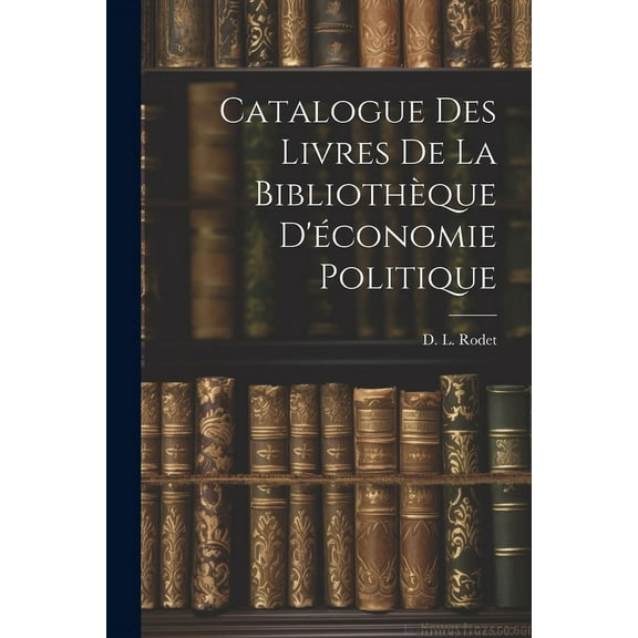 Catalogue des Livres de la Bibliothèque D'économie Politique (Paperback)