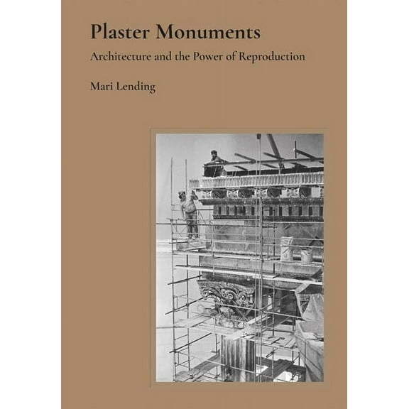 Plaster Monuments: Architecture and the Power of Reproduction, (Hardcover)