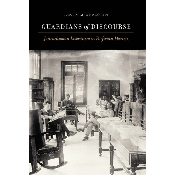 Guardians of Discourse: Journalism and Literature in Porfirian Mexico, (Hardcover)