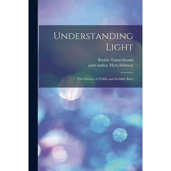 Understanding Light; the Science of Visible and Invisible Rays, (Paperback)