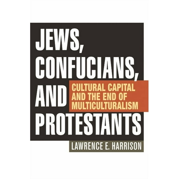Jews, Confucians, and Protestants: Cultural Capital and the End of Multiculturalism, (Paperback)