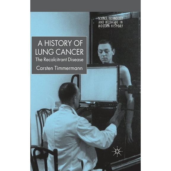 Science, Technology and Medicine in Mode A History of Lung Cancer: The Recalcitrant Disease, (Paperback)