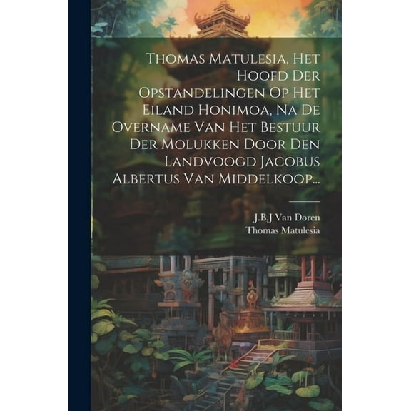 Thomas Matulesia, Het Hoofd Der Opstandelingen Op Het Eiland Honimoa, Na De Overname Van Het Bestuur Der Molukken Door Den Landvoogd Jacobus Albertus Van Middelkoop... (Paperback)