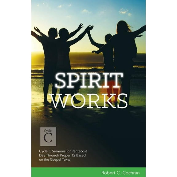 Spirit Works: Cycle C Sermons for Pentecost Day Through Proper 12 Based on the Gospel Texts (Paperback)
