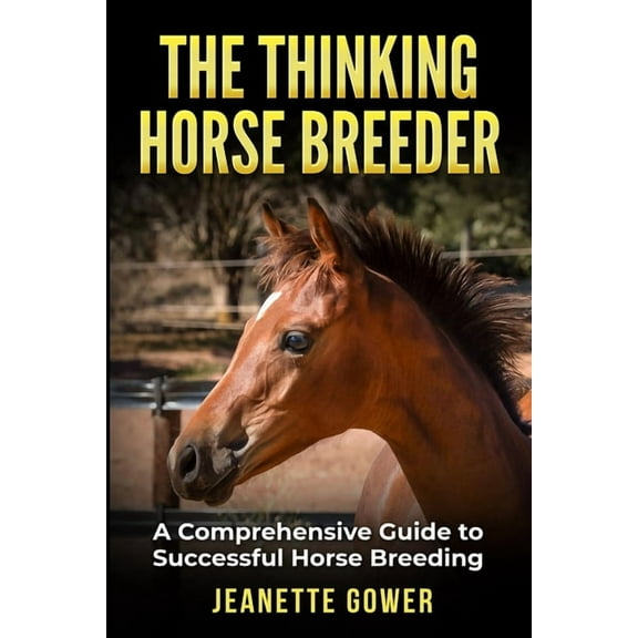 The Thinking Horse Breeder: A comprehensive guide to successful horse breeding, (Paperback)
