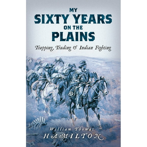My Sixty Years on the Plains: Trapping, Trading, and Indian Fighting, (Paperback)