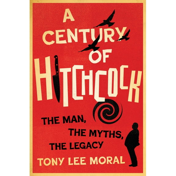 Screen Classics A Century of Hitchcock: The Man, the Myths, the Legacy, (Hardcover)
