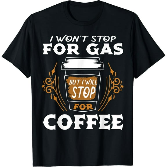 I Won't Stop For Gas But I Will Stop For Coffee Funny Coffee T-Shirt