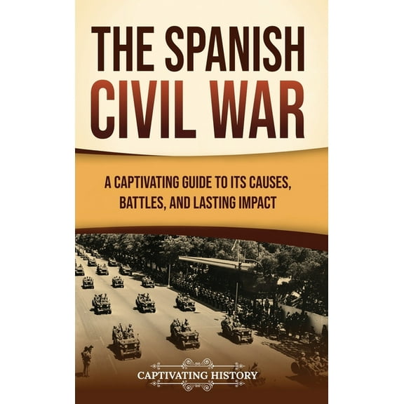 The Spanish Civil War: A Captivating Guide to Its Causes, Battles, and Lasting Impact, (Hardcover)