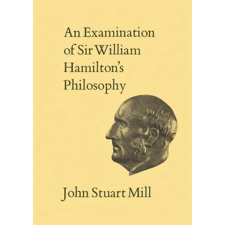 Collected Works of John Stuart Mill An Examination of Sir William Hamilton s Philosophy: Volume IX Book IX (Paperback)