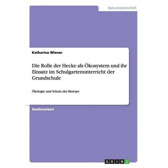 Die Rolle der Hecke als Ökosystem und ihr Einsatz im Schulgartenunterricht der Grundschule : Ökologie und Schutz der Biotope (Paperback)