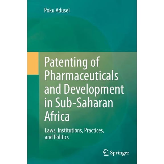 Patenting of Pharmaceuticals and Development in Sub-Saharan Africa: Laws, Institutions, Practices, and Politics, (Paperback)