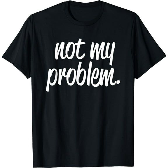 Not My Problem T Shirt