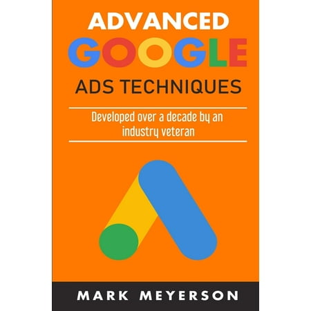 Advanced Google Ads Techniques: Practical walk-throughs for advanced Google Ads practice developed over 10 years by an industry veteran (Paperback)