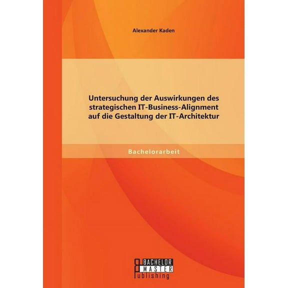 Untersuchung der Auswirkungen des strategischen IT-Business-Alignment auf die Gestaltung der IT-Architektur (Paperback)