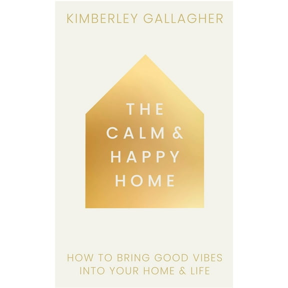 The Calm and Happy Home: How to Bring Good Vibes Into Your Home and Life, (Hardcover)