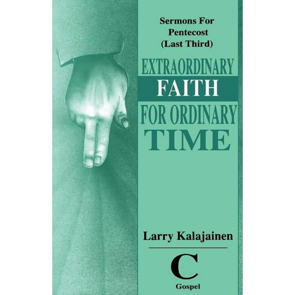 Extraordinary Faith for Ordinary Time: Sermons for Pentecost (Last Third) Cycle C Gospel Texts, (Paperback)