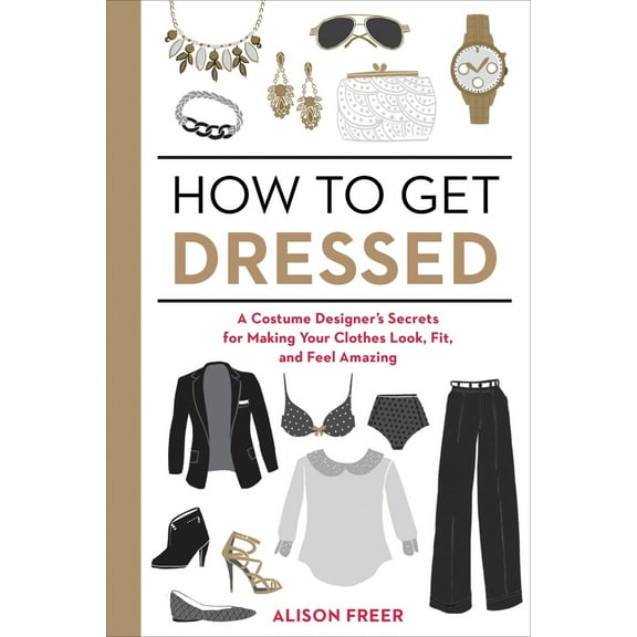 Pre-Owned How to Get Dressed: A Costume Designer's Secrets for Making Your Clothes Look, Fit, and Feel Amazing (Paperback) 1607747065 9781607747062