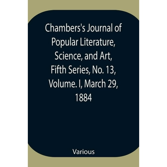 Chambers's Journal of Popular Literature, Science, and Art, Fifth Series, No. 13, Volume. I, March 29, 1884, (Paperback)