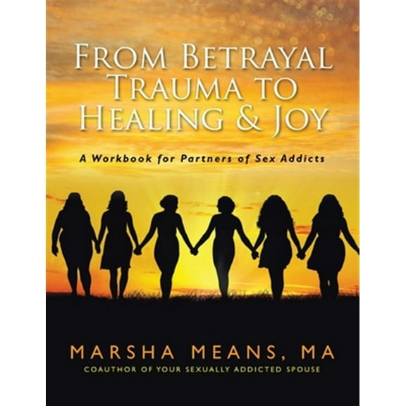 From Betrayal Trauma to Healing & Joy: A Workbook for Partners of Sex Addicts (Paperback)