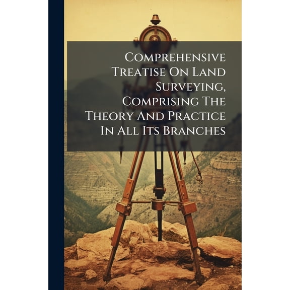 Comprehensive Treatise On Land Surveying, Comprising The Theory And Practice In All Its Branches, (Paperback)