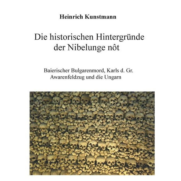 Die historischen HintergrÃ¼nde der Nibelunge nÃ´t: Baierischer Bulgarenmord, Karls d. Gr. Awarenfeldzug und die Ungarn, (Paperback)
