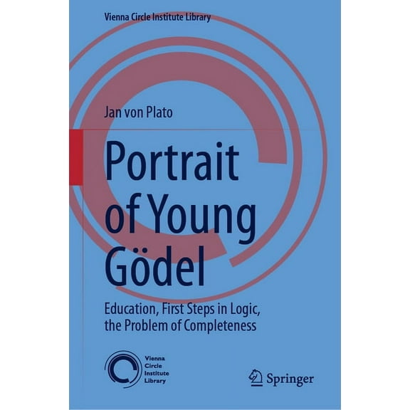 Vienna Circle Institute Library Portrait of Young GÃ¶del: Education, First Steps in Logic, the Problem of Completeness, Book 9, (Hardcover)