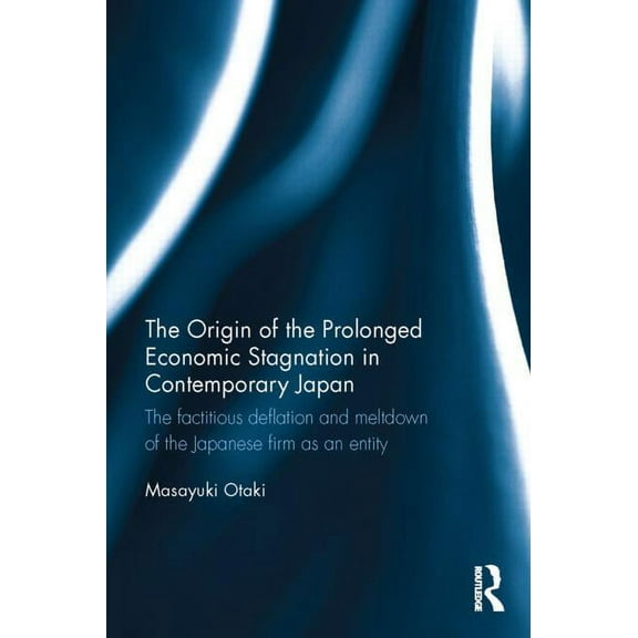 The Origin of the Prolonged Economic Stagnation in Contemporary Japan: The factitious deflation and meltdown of the Japa, (Hardcover)