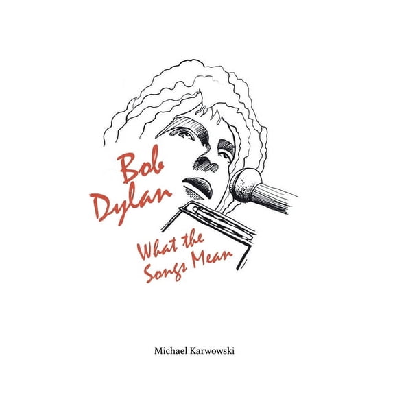 Bob Dylan: What the Songs Mean Michael Karwowski (Paperback)