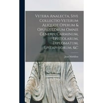 Vetera Analecta, Sive Collectio Veterum Aliquot Operum & Opusculorum Omnis Generis, Carminum, Epistolarum, Diplomatum, Epitaphiorum, &c (Hardcover)