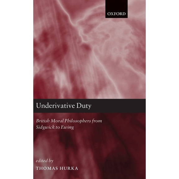 Underivative Duty: British Moral Philosophers from Sidgwick to Ewing, (Hardcover)