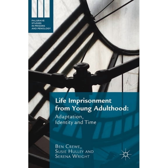 Palgrave Studies in Prisons and Penology Life Imprisonment from Young Adulthood: Adaptation, Identity and Time, (Hardcover)