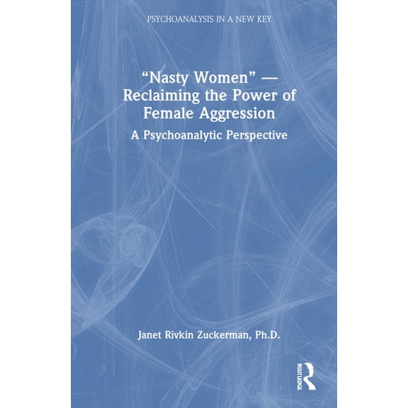 Psychoanalysis in a New Key Book "Nasty Women" - Reclaiming the Power of Female Aggression: A Psychoanalytic Perspective, (Hardcover)