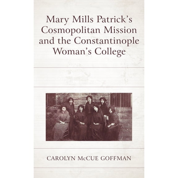 Mary Mills Patrick's Cosmopolitan Mission and the Constantinople Woman's College, (Hardcover)