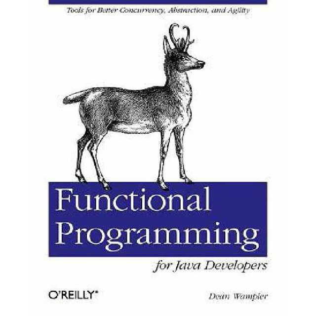 Functional Programming for Java Developers: Tools for Better Concurrency, Abstraction, and Agility