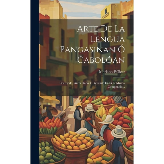 Arte De La Lengua Pangasinan Ó Cabolóan: Corregido, Aumentado Y Llevando En Sí El Mismo Compendio... (Hardcover)