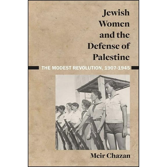 Jewish Women and the Defense of Palestine: The Modest Revolution, 1907-1945, (Paperback)