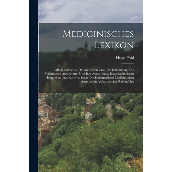 Medicinisches Lexikon: Alle Krankheiten Des Menschen Und Ihre Behandlung, Die Wichtigeren Arzneimittel Und Ihre Anwendun, (Paperback)