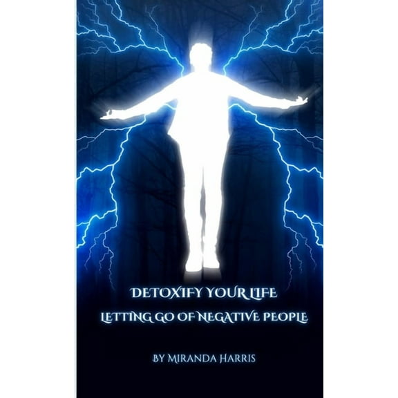 Detoxify Your Life: Letting Go of Negative People, (Paperback)