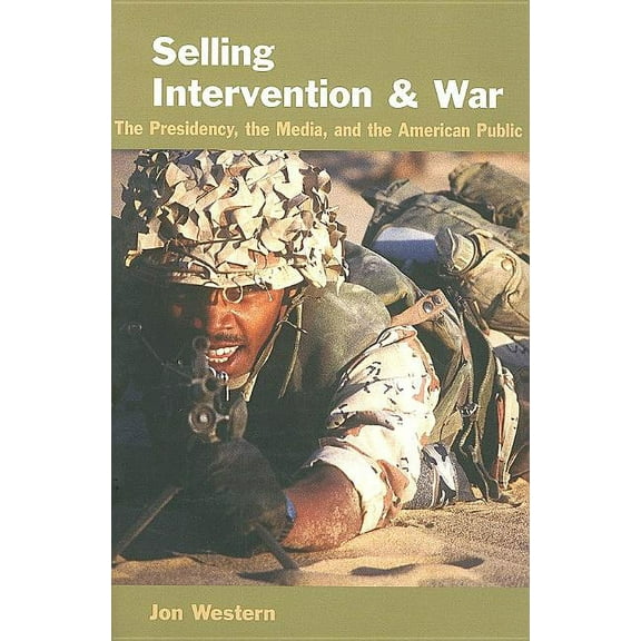 Selling Intervention and War: The Presidency, the Media, and the American Public (Paperback) by Professor Jon Western