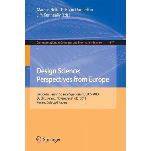 Communications in Computer and Informati Design Science: Perspectives from Europe: European Design Science Symposium Edss 2013, Dublin, Ireland, November 21-22, , Book 447, (Paperback)
