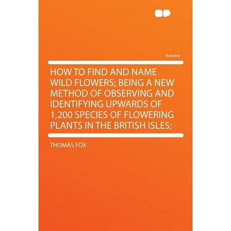 How to Find and Name Wild Flowers; Being a New Method of Observing and Identifying Upwards of 1,200 Species of Flowering Plants in the British (Best App To Identify Plants And Flowers)