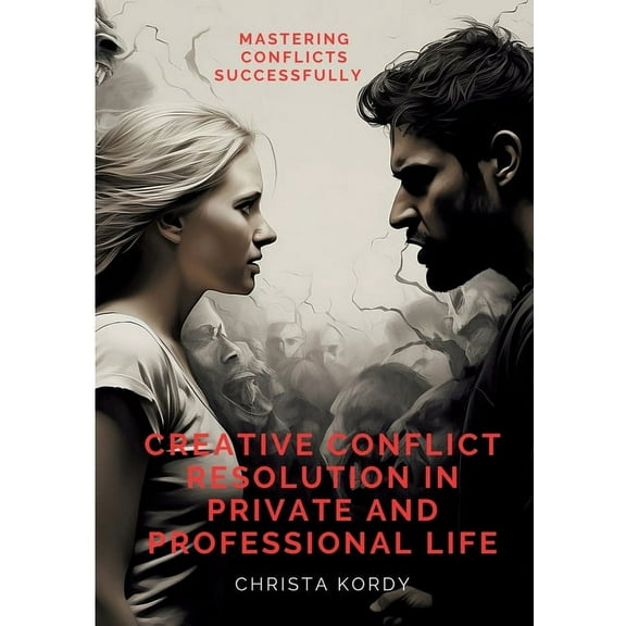 Creative Conflict Resolution in Private and Professional Life: Mastering Conflicts Successfully (Paperback)