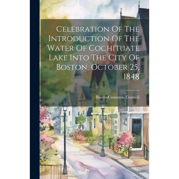 Celebration Of The Introduction Of The Water Of Cochituate Lake Into The City Of Boston, October 25, 1848 (Paperback)