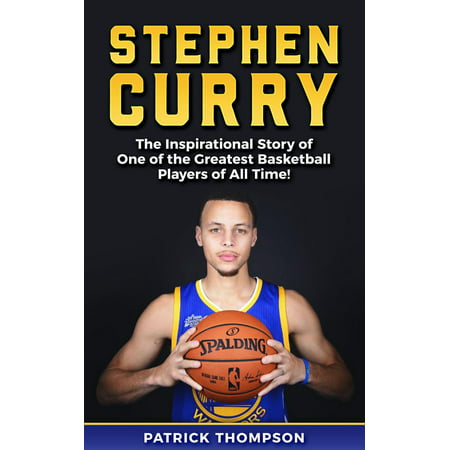 Stephen Curry: The Inspirational Story of One of the Greatest Basketball Players of All Time! -