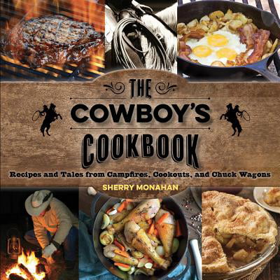 The Cowboy's Cookbook : Recipes and Tales from Campfires, Cookouts, and Chuck