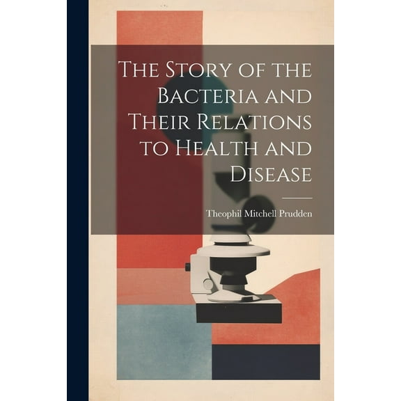 The Story of the Bacteria and Their Relations to Health and Disease (Paperback)