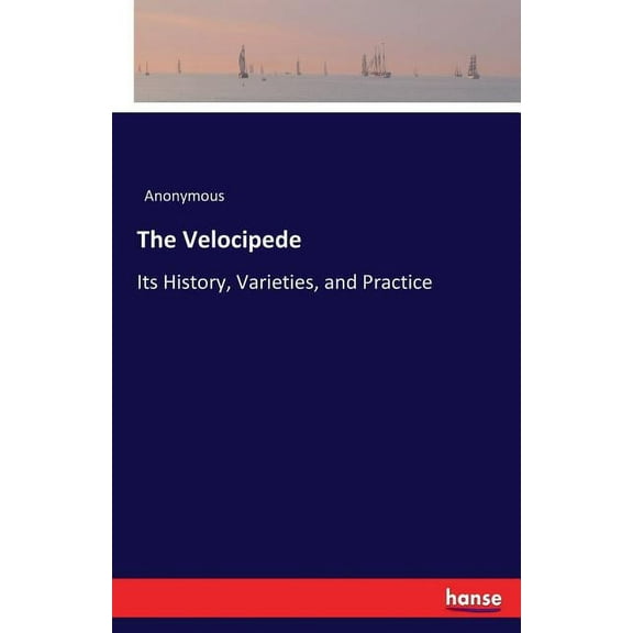 The Velocipede: Its History, Varieties, and Practice, (Paperback)