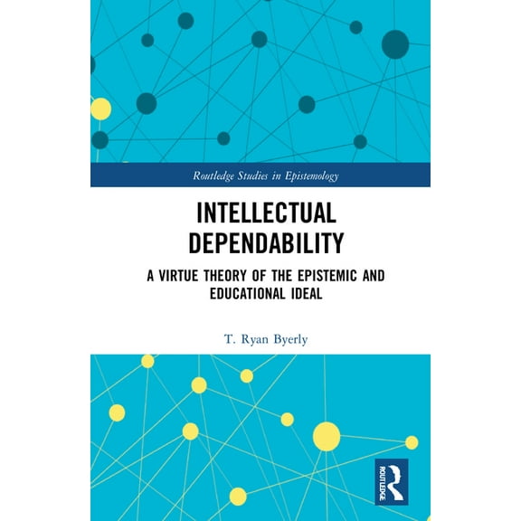 Routledge Studies in Epistemology Intellectual Dependability: A Virtue Theory of the Epistemic and Educational Ideal, (Hardcover)